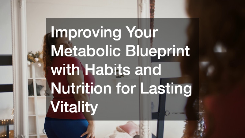 Improving Your Metabolic Blueprint with Habits and Nutrition for Lasting Vitality