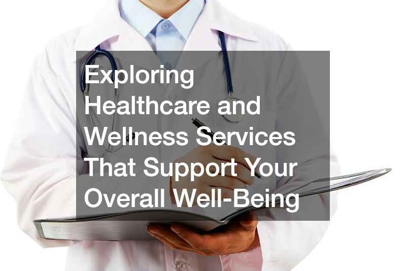 Exploring Healthcare and Wellness Services That Support Your Overall Well-Being